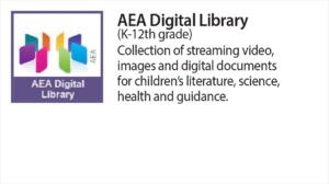 AEA Digital Library (K-12th grade) Collection of streaming video, images and digital documents for children's literature, science heath and guidance.
